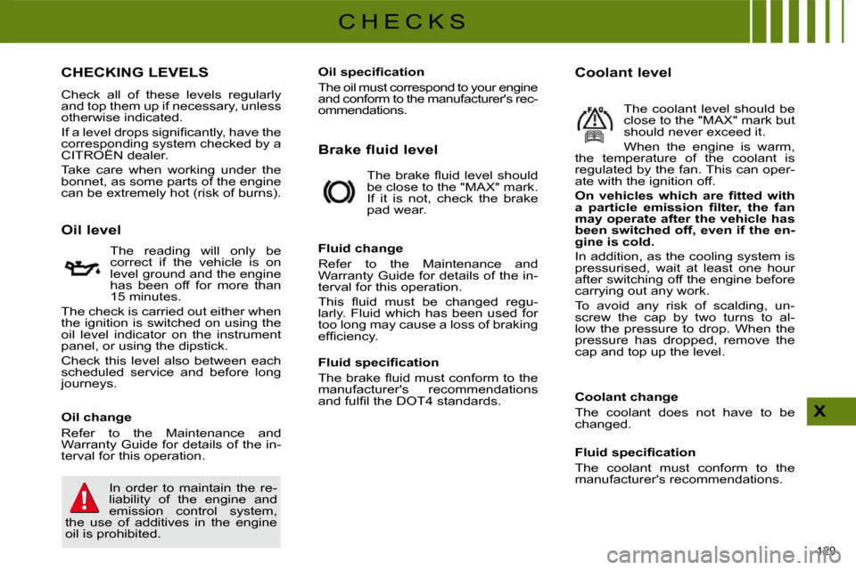 Citroen C4 DAG 2010 2.G Owners Manual 129 
X
C H E C K S
CHECKING LEVELS 
 Check  all  of  these  levels  regularly  
and top them up if necessary, unless 
otherwise indicated.  
� �I�f� �a� �l�e�v�e�l� �d�r�o�p�s� �s�i�g�n�i�ﬁ� �c�a�n�