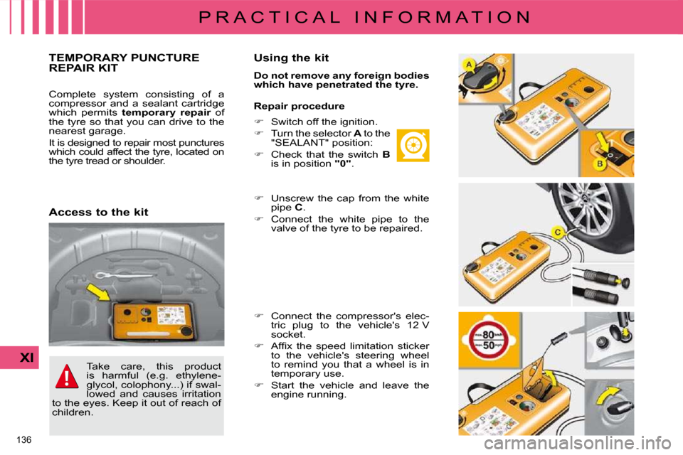 Citroen C4 DAG 2010 2.G Owners Manual 136 
XI
P R A C T I C A L   I N F O R M A T I O N
TEMPORARY PUNCTURE REPAIR KIT   Using the kit  
  
Do not remove any foreign bodies  
which have penetrated the tyre.   
  Repair procedure   
  
�