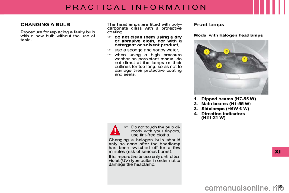 Citroen C4 DAG 2010 2.G Owners Manual 139 
XI
P R A C T I C A L   I N F O R M A T I O N                    Model with halogen headlamps 
� �T�h�e�  �h�e�a�d�l�a�m�p�s�  �a�r�e�  �ﬁ� �t�t�e�d�  �w�i�t�h�  �p�o�l�y�- 
carbonate  glass  wi