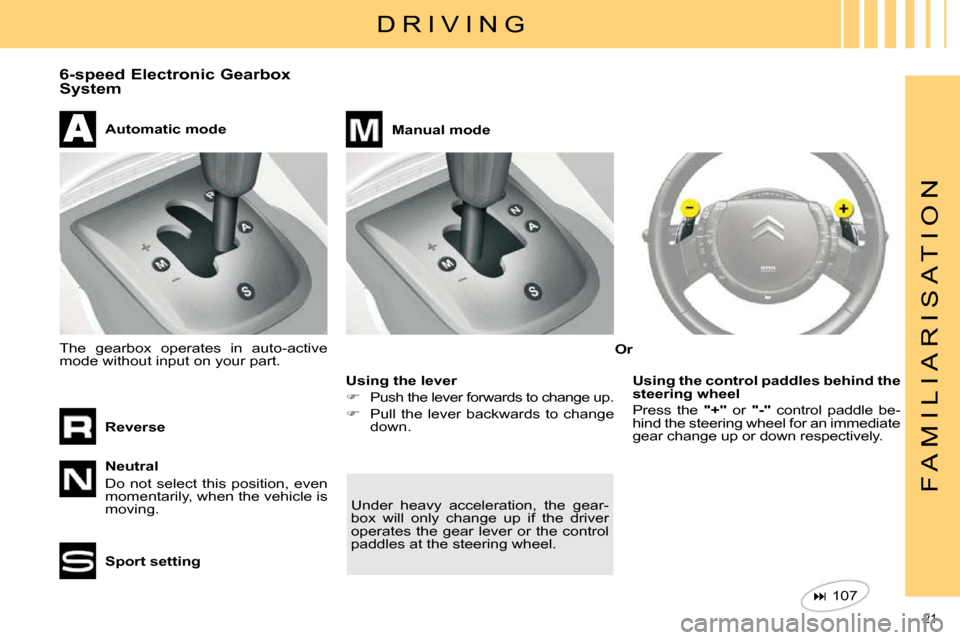 Citroen C4 DAG 2010 2.G User Guide 21 
F A M I L I A R I S A T I O N
  D R I V I N G 
 6-speed Electronic Gearbox  
System   Neutral  
 Do  not  select  this  position,  even  
momentarily, when the vehicle is 
moving.  
  Automatic mo