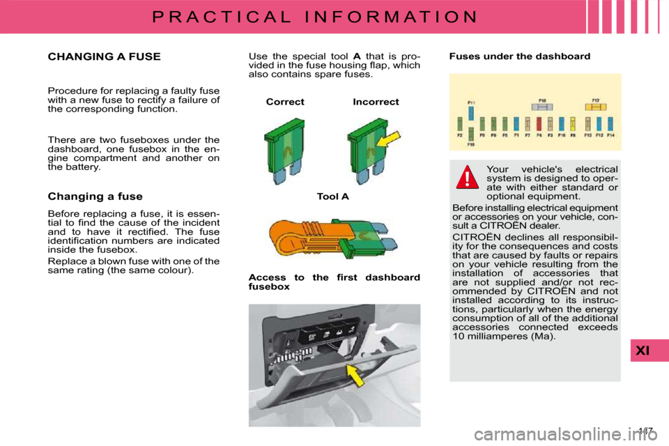 Citroen C4 DAG 2010 2.G Owners Manual 147 
XI
P R A C T I C A L   I N F O R M A T I O N
CHANGING A FUSE 
� �P�r�o�c�e�d�u�r�e� �f�o�r� �r�e�p�l�a�c�i�n�g� �a� �f�a�u�l�t�y� �f�u�s�e�  
�w�i�t�h� �a� �n�e�w� �f�u�s�e� �t�o� �r�e�c�t�i�f�y�