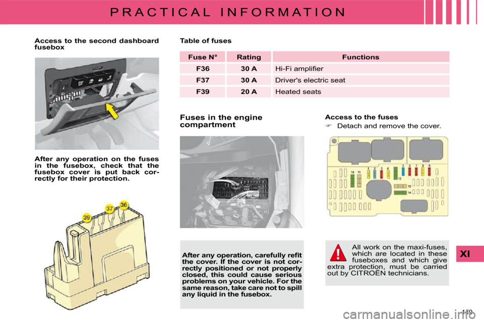 Citroen C4 DAG 2010 2.G Owners Manual 149 
XI
P R A C T I C A L   I N F O R M A T I O N  Fuses in the engine  
compartment    Access to the fuses  
   
� � �  �D�e�t�a�c�h� �a�n�d� �r�e�m�o�v�e� �t�h�e� �c�o�v�e�r�.� � 
   
Access  to 