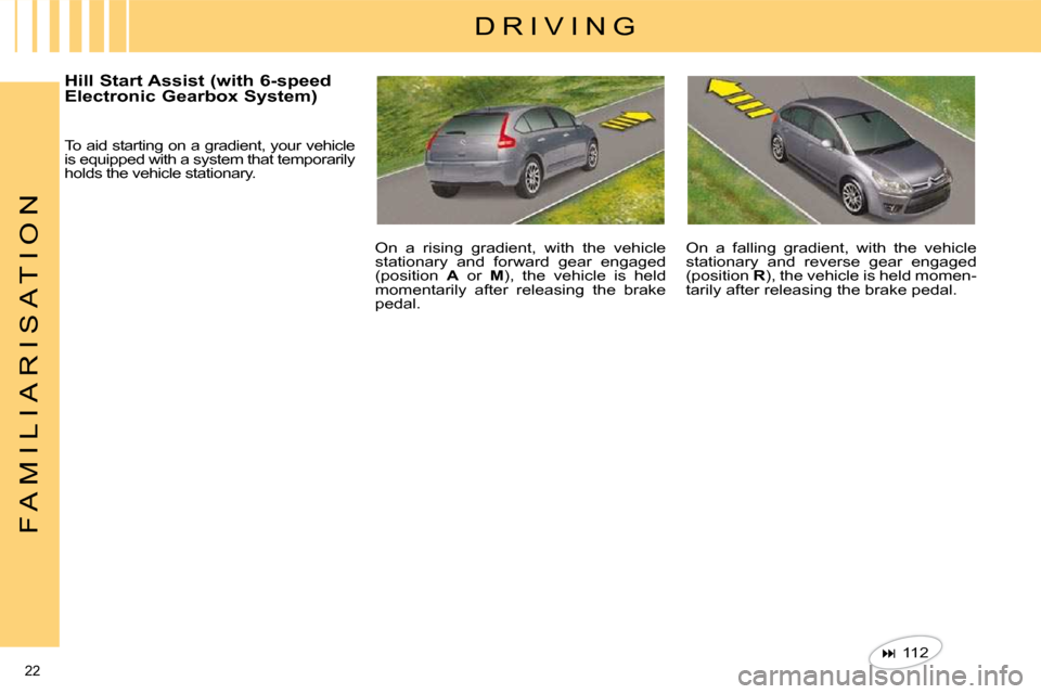 Citroen C4 DAG 2010 2.G User Guide 22 
F A M I L I A R I S A T I O N
  D R I V I N G 
 To aid starting on a gradient, your vehicle  
is equipped with a system that temporarily 
holds the vehicle stationary.  On  a  falling  gradient,  