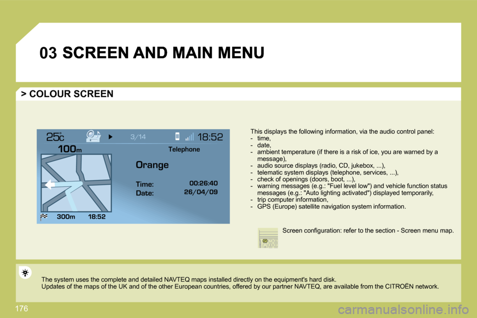 Citroen C4 DAG 2010 2.G Owners Manual 176 
�0�3
°
  > COLOUR SCREEN 
  This displays the following information, via the audio control panel:     -   time,   -   date,   -   ambient temperature (if there is a risk of ice, you are warned b