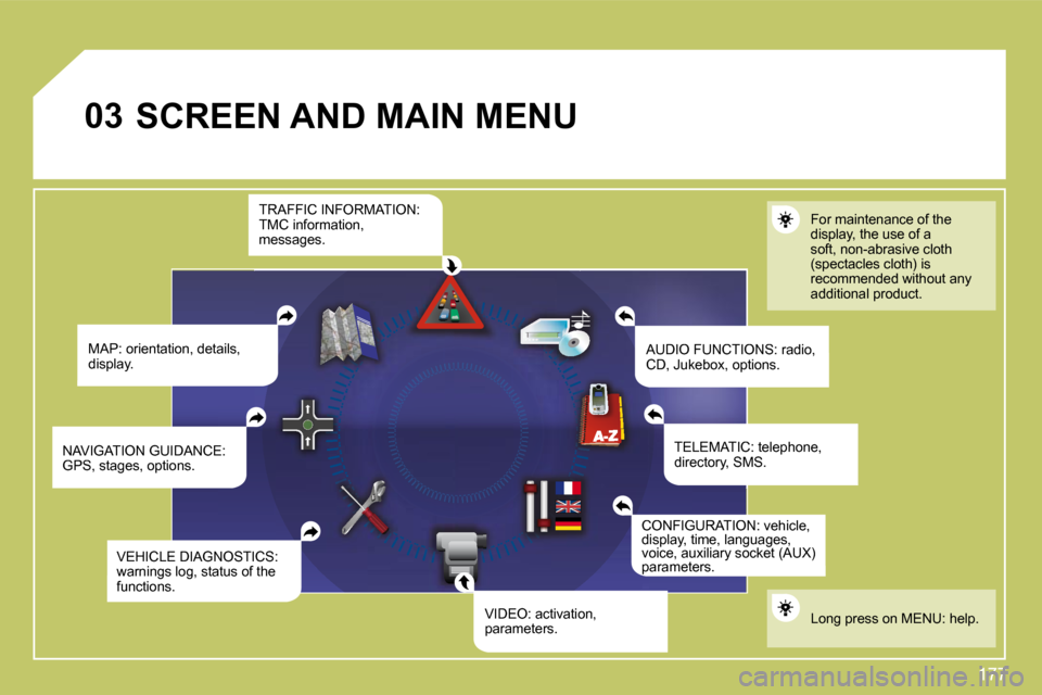 Citroen C4 DAG 2010 2.G Owners Manual 177
�0�3 SCREEN AND MAIN MENU 
  MAP: orientation, details, display.    AUDIO FUNCTIONS: radio, CD, Jukebox, options.  
For maintenance of the display, the use of a soft, non-abrasive cloth (spectacle