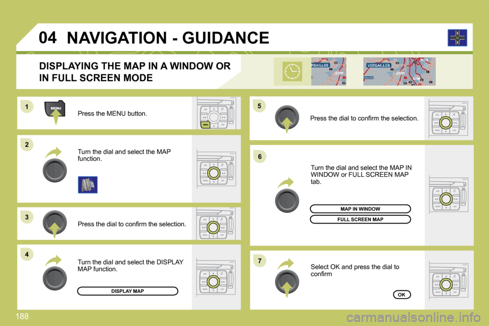 Citroen C4 DAG 2010 2.G Owners Manual 188 
11
�2�2
�3�3
�4�4
�5�5
�6�6
�7�7
�0�4
  Press the MENU button.  
� � �P�r�e�s�s� �t�h�e� �d�i�a�l� �t�o� �c�o�n�ﬁ� �r�m� �t�h�e� �s�e�l�e�c�t�i�o�n�.� � 
  Turn the dial and select the MAP func