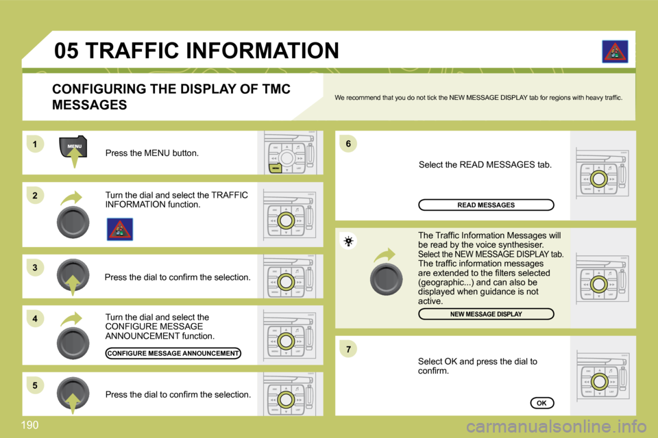 Citroen C4 DAG 2010 2.G Owners Manual 190 
�0�5
11
�2�2
�3�3
�4�4
�6�6
�5�5
�7�7
  Press the MENU button.  
OK
NEW MESSAGE DISPLAY
READ MESSAGES
  CONFIGURING THE DISPLAY OF TMC 
MESSAGES � �W�e� �r�e�c�o�m�m�e�n�d� �t�h�a�t� �y�o�u� �d�o