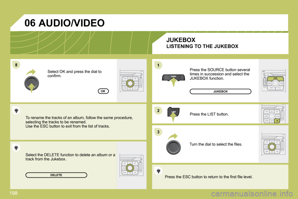 Citroen C4 DAG 2010 2.G Owners Manual 198 
�8�8
�2�2
�3�3
1
�0�6
DELETE
OK
 Press the SOURCE button several times in succession and select the JUKEBOX function. 
 Press the LIST button. 
� �T�u�r�n� �t�h�e� �d�i�a�l� �t�o� �s�e�l�e�c�t� �