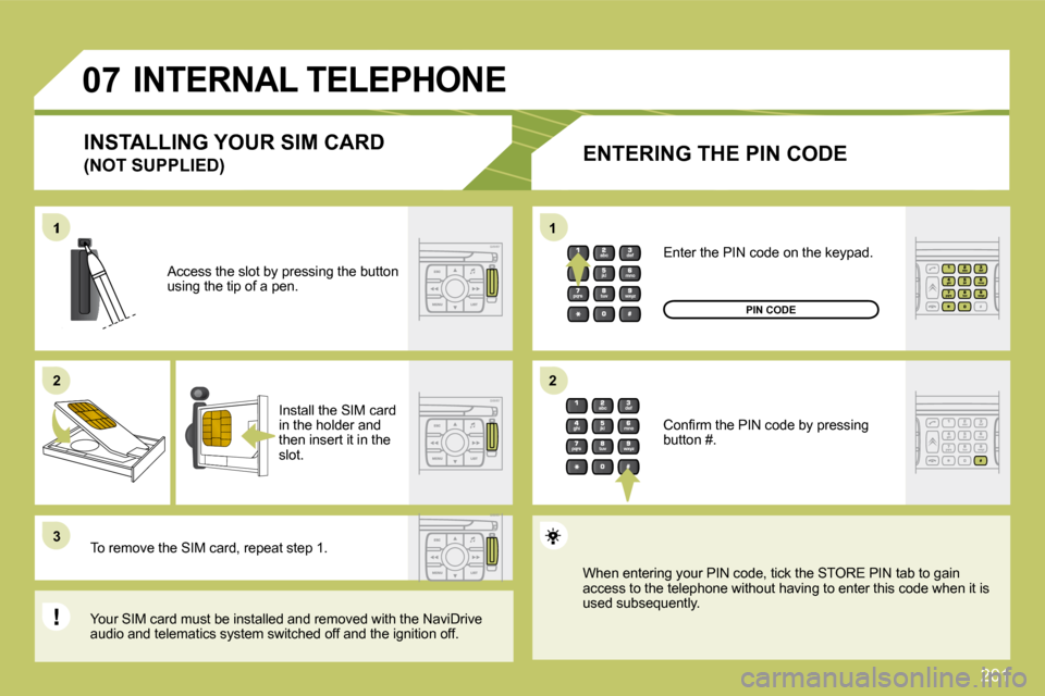 Citroen C4 DAG 2010 2.G Owners Manual 201
1
�2�2
�3�3
11
�2�2
�0�7 INTERNAL TELEPHONE 
  ENTERING THE PIN CODE 
  Access the slot by pressing the button using the tip of a pen.  
  Install the SIM card in the holder and then insert it in 
