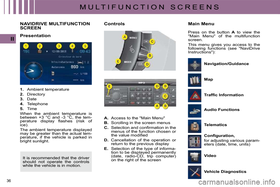 Citroen C4 DAG 2010 2.G Owners Guide 36 
II
M U L T I F U N C T I O N   S C R E E N S
NAVIDRIVE MULTIFUNCTION SCREEN 
  Presentation   
   
1.    Ambient temperature 
  
2. � �  �D�i�r�e�c�t�o�r�y� 
  
3.    Date 
  
4.    Telephone 
  

