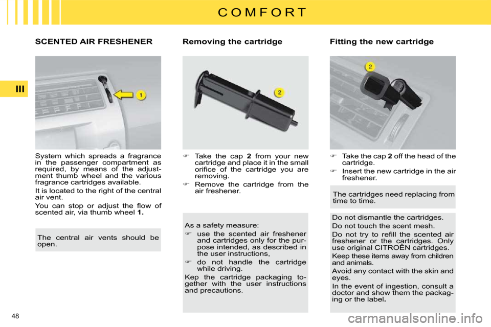 Citroen C4 DAG 2010 2.G Workshop Manual 48 
III
C O M F O R T
SCENTED AIR FRESHENER � � �R�e�m�o�v�i�n�g� �t�h�e� �c�a�r�t�r�i�d�g�e�  � � �F�i�t�t�i�n�g� �t�h�e� �n�e�w� �c�a�r�t�r�i�d�g�e�    As a safety measure:   
   
�    use  the  