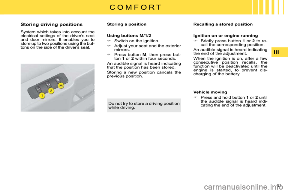 Citroen C4 DAG 2010 2.G User Guide 51 
III
C O M F O R T
            
�S�t�o�r�i�n�g� �d�r�i�v�i�n�g� �p�o�s�i�t�i�o�n�s�  
 System  which  takes  into  account  the  
electrical  settings  of  the  drivers  seat 
and  door  mirrors. 