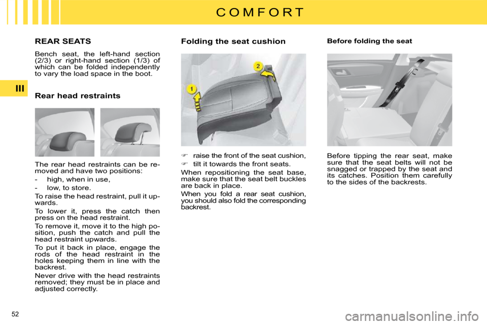 Citroen C4 DAG 2010 2.G Workshop Manual 52 
III
C O M F O R T
REAR SEATS 
 Bench  seat,  the  left-hand  section  
(2/3)  or  right-hand  section  (1/3)  of 
which  can  be  folded  independently 
to vary the load space in the boot.  
� � �