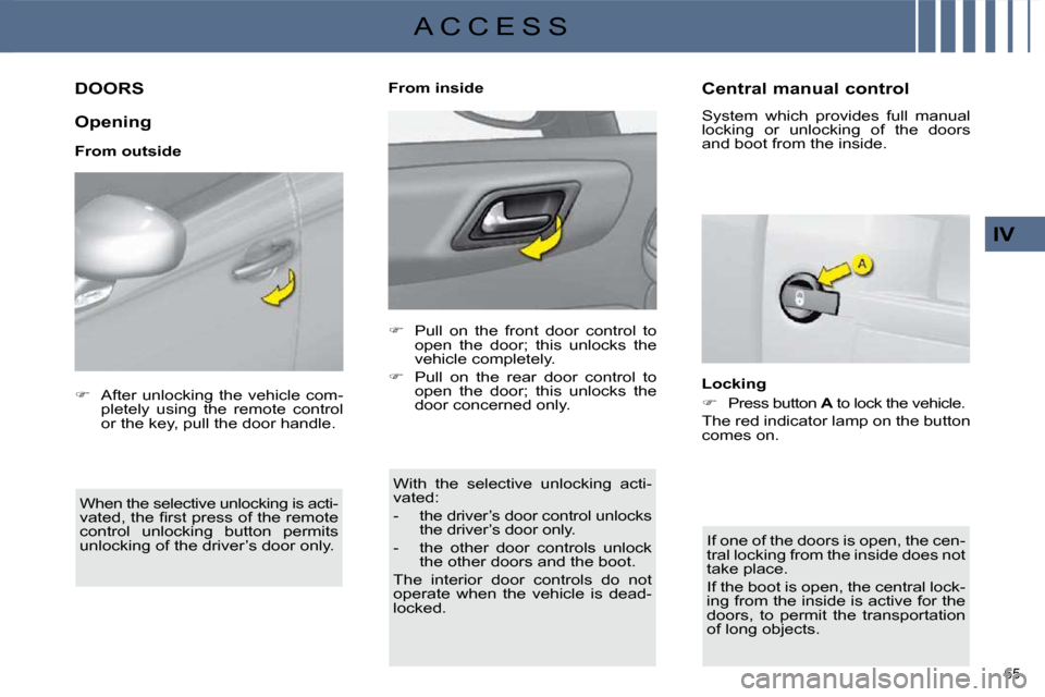 Citroen C4 DAG 2010 2.G User Guide 65 
IV
A C C E S S
DOORS 
  Opening  
  From outside  When the selective unlocking is acti- 
�v�a�t�e�d�,� �t�h�e� �ﬁ� �r�s�t� �p�r�e�s�s� �o�f� �t�h�e� �r�e�m�o�t�e� 
control  unlocking  button  pe