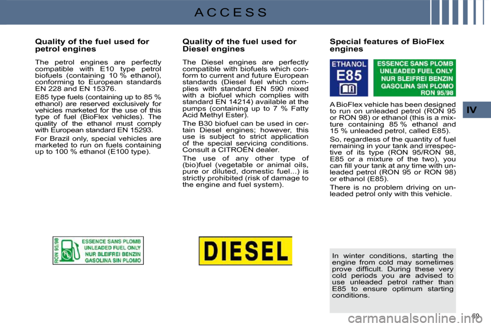 Citroen C4 DAG 2010 2.G Owners Guide 69
IV
A C C E S S
Quality of the fuel used for
petrol engines
The petrol engines are perfectly
compatible with E10 type petrol
biofuels (containing 10 % ethanol),
conf Citroen C4 DAG 2010 2.G Owners Guide 69
IV
A C C E S S
Quality of the fuel used for
petrol engines
The petrol engines are perfectly
compatible with E10 type petrol
biofuels (containing 10 % ethanol),
conf
