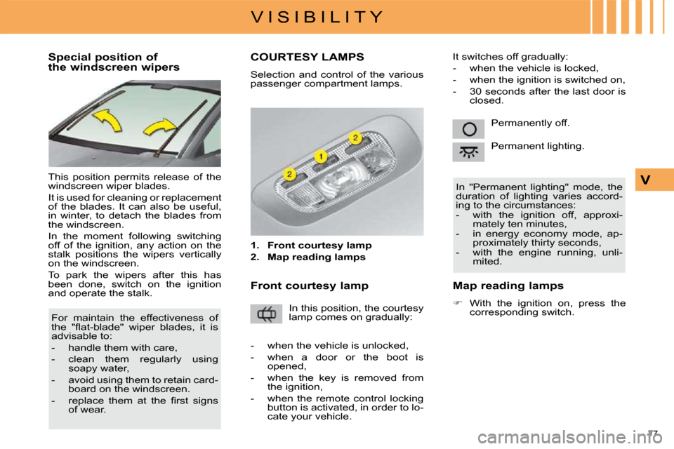 Citroen C4 DAG 2010 2.G User Guide 77 
V I S I B I L I T Y
V
          Special position of 
the windscreen wipers  
 This  position  permits  release  of  the  
windscreen wiper blades.  
 It is used for cleaning or replacement  
of  t