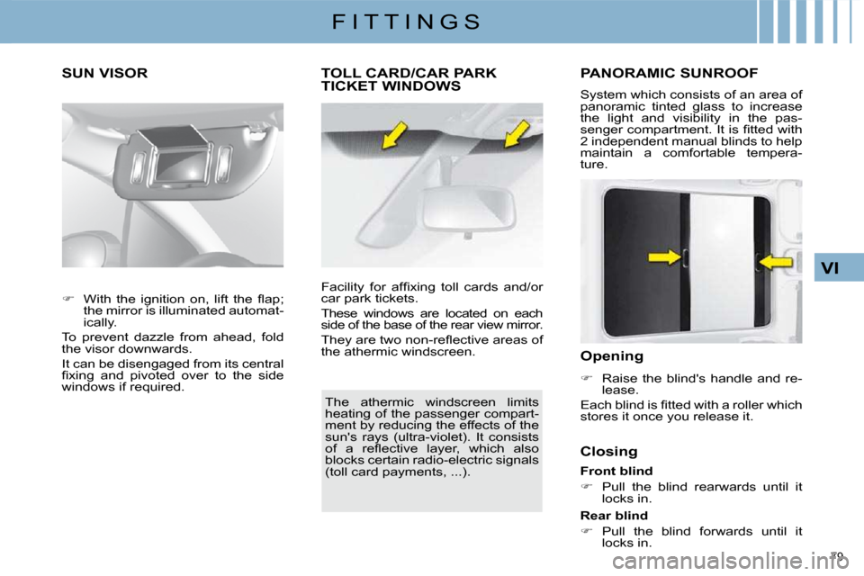 Citroen C4 DAG 2010 2.G Owners Manual 79 
VI
F I T T I N G S
SUN VISOR TOLL CARD/CAR PARK TICKET WINDOWS 
 The  athermic  windscreen  limits  
heating of the passenger compart-
ment by reducing the effects of the 
suns  rays  (ultra-viol