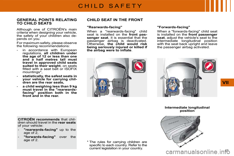 Citroen C4 2010 2.G Owners Manual 87 
VII
C H I L D   S A F E T Y  *    The  rules  for  carrying  children  are �s�p�e�c�i�ﬁ� �c� �t�o� �e�a�c�h� �c�o�u�n�t�r�y�.� �R�e�f�e�r� �t�o� �t�h�e�  
�c�u�r�r�e�n�t� �l�e�g�i�s�l�a�t�i�o�n�