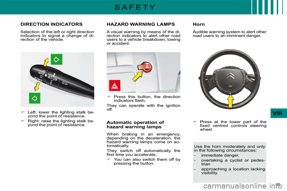 Citroen C4 2010 2.G Owners Manual 95 
VIII
S A F E T Y
DIRECTION INDICATORS 
   
�    Left:  lower  the  lighting  stalk  be-
yond the point of resistance. 
  
�    Right: raise the lighting stalk be-
yond the point of resistanc