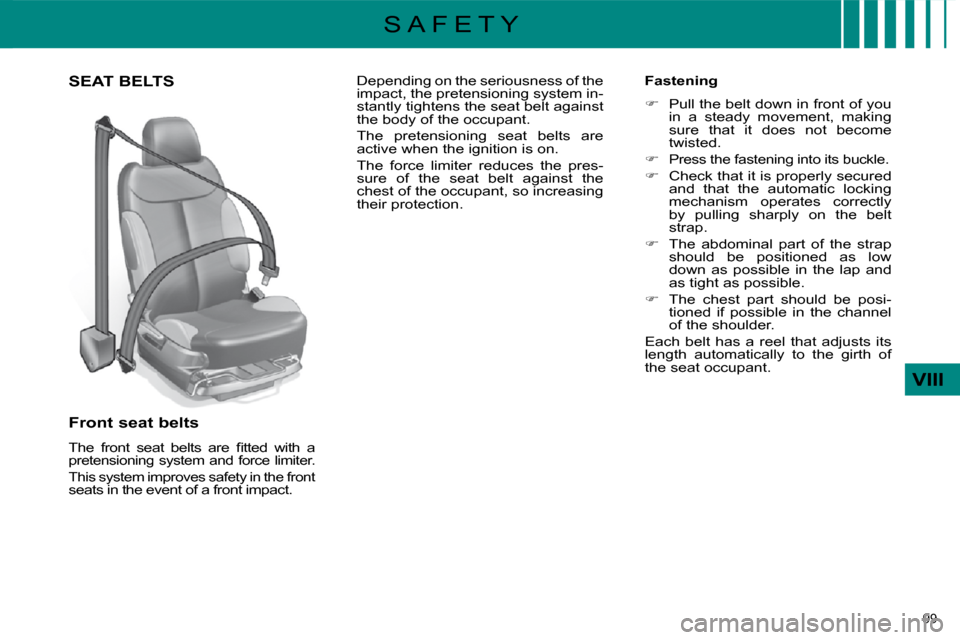 Citroen C4 2010 2.G Owners Manual 99 
VIII
S A F E T Y
SEAT BELTS 
  Front seat belts  
� �T�h�e�  �f�r�o�n�t�  �s�e�a�t�  �b�e�l�t�s�  �a�r�e�  �ﬁ� �t�t�e�d�  �w�i�t�h�  �a� 
pretensioning system and force limiter.  
 This system i