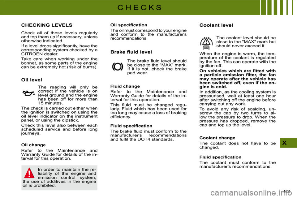 Citroen C4 2010 2.G Owners Manual 129 
X
C H E C K S
CHECKING LEVELS 
 Check  all  of  these  levels  regularly  
and top them up if necessary, unless 
otherwise indicated.  
� �I�f� �a� �l�e�v�e�l� �d�r�o�p�s� �s�i�g�n�i�ﬁ� �c�a�n�