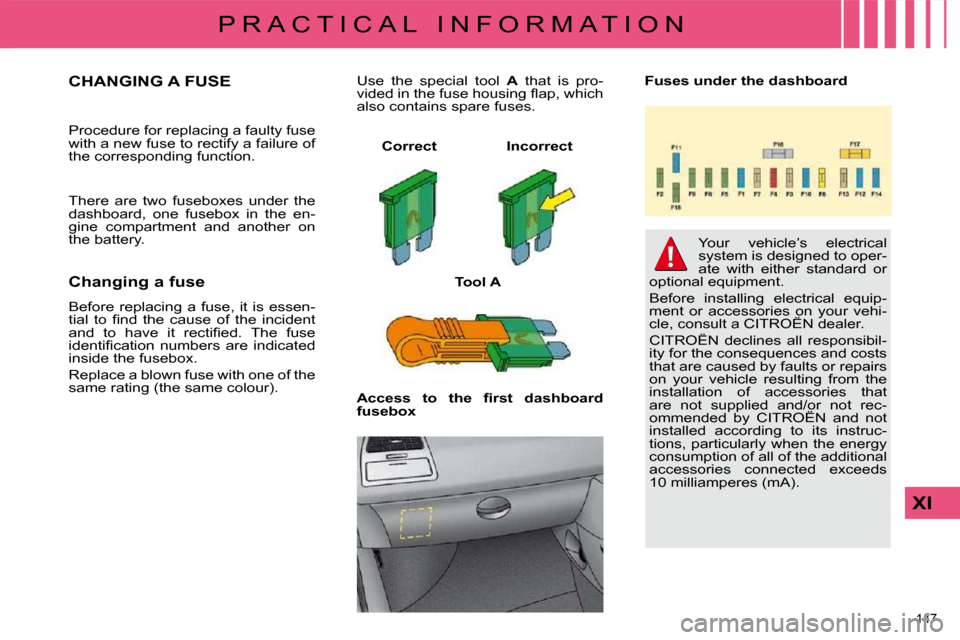 Citroen C4 2010 2.G Owners Manual 147 
XI
P R A C T I C A L   I N F O R M A T I O N
CHANGING A FUSE 
� �P�r�o�c�e�d�u�r�e� �f�o�r� �r�e�p�l�a�c�i�n�g� �a� �f�a�u�l�t�y� �f�u�s�e�  
�w�i�t�h� �a� �n�e�w� �f�u�s�e� �t�o� �r�e�c�t�i�f�y�