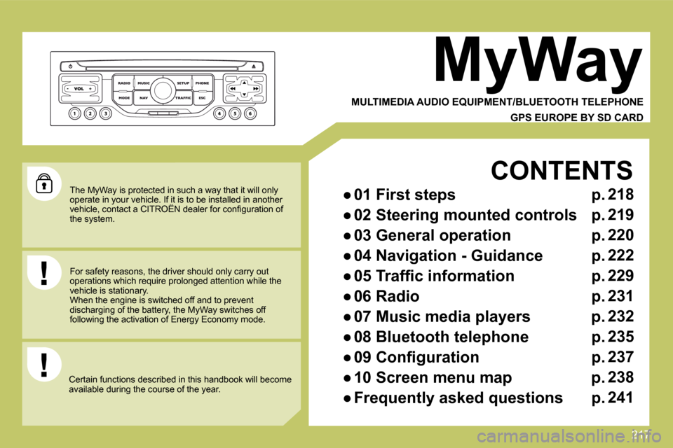 Citroen C4 2010 2.G Owners Manual 217
  The MyWay is protected in such a way that it will only operate in your vehicle. If it is to be installed in another �v�e�h�i�c�l�e�,� �c�o�n�t�a�c�t� �a� �C�I�T�R�O�Ë�N� �d�e�a�l�e�r� �f�o�r� �