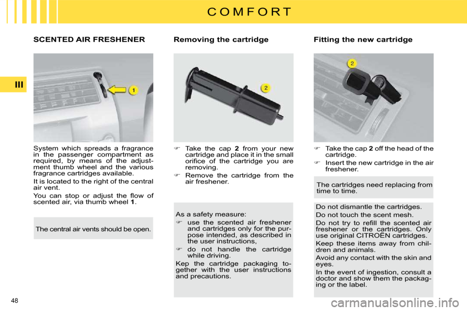 Citroen C4 2010 2.G Workshop Manual 48 
III
C O M F O R T
SCENTED AIR FRESHENER � � �R�e�m�o�v�i�n�g� �t�h�e� �c�a�r�t�r�i�d�g�e�  � � �F�i�t�t�i�n�g� �t�h�e� �n�e�w� �c�a�r�t�r�i�d�g�e�    As a safety measure:   
   
�    use  the  