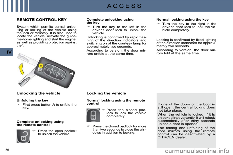 Citroen C4 2010 2.G Owners Manual 56 
IV
A C C E S S
REMOTE CONTROL KEY 
 System  which  permits  central  unloc- 
king  or  locking  of  the  vehicle  using 
the  lock  or  remotely.  It  is  also  used  to 
locate  the  vehicle,  ac