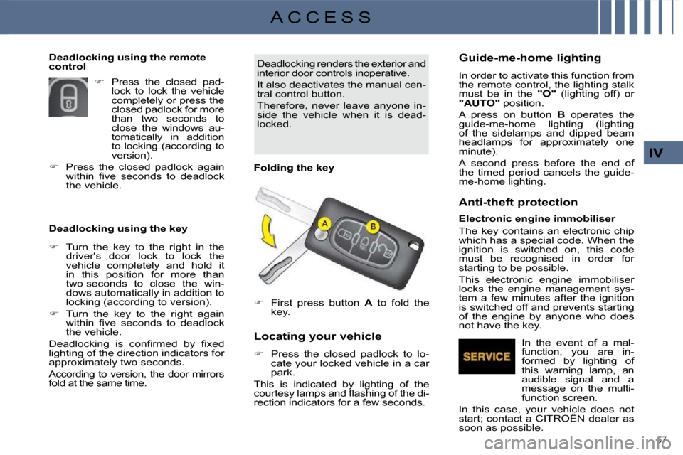 Citroen C4 2010 2.G Owners Manual 57 
IV
A C C E S S
  Deadlocking using the key    Deadlocking renders the exterior and  
interior door controls inoperative.  
 It also deactivates the manual cen- 
tral control button.  
 Therefore, 