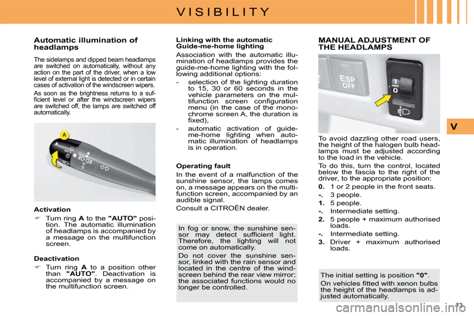 Citroen C4 2010 2.G Owners Manual 73 
V I S I B I L I T Y
V
          Automatic illumination of  
headlamps 
 The sidelamps and dipped beam headlamps  
are  switched  on  automatically,  without  any 
action  on  the  part  of  the  d