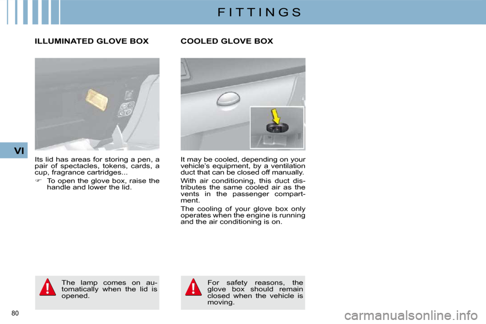 Citroen C4 2010 2.G Owners Manual 80 
VI
F I T T I N G S
ILLUMINATED GLOVE BOX 
� �I�t�s� �l�i�d� �h�a�s� �a�r�e�a�s� �f�o�r� �s�t�o�r�i�n�g� �a� �p�e�n�,� �a�  
�p�a�i�r�  �o�f�  �s�p�e�c�t�a�c�l�e�s�,�  �t�o�k�e�n�s�,�  �c�a�r�d�s�,