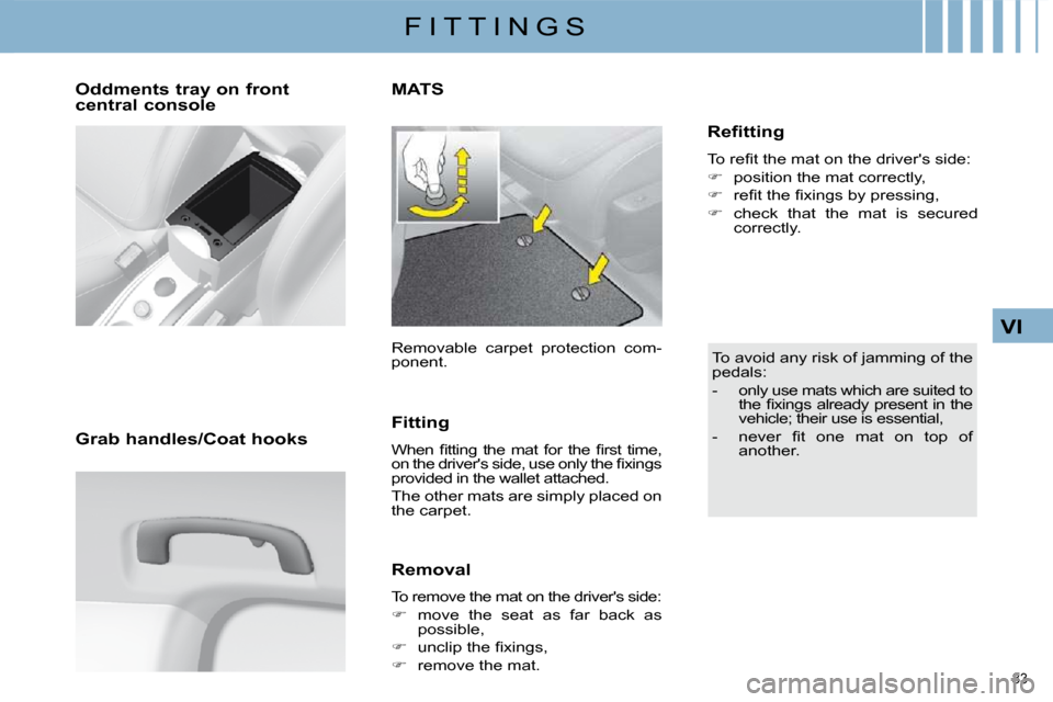 Citroen C4 2010 2.G Owners Manual 83 
VI
F I T T I N G S
  Oddments tray on front  
central console   
  Grab handles/Coat hooks  
MATS 
 Removable  carpet  protection  com- 
ponent.  
  Fitting  
� �W�h�e�n�  �ﬁ� �t�t�i�n�g�  �t�h�