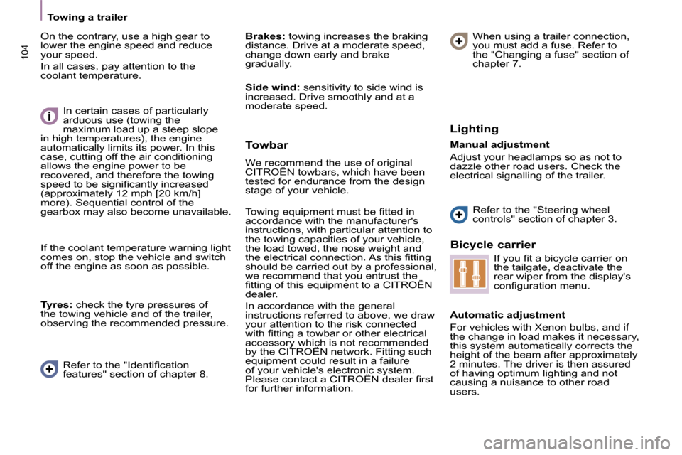 Citroen C8 2010 1.G Owners Manual 104
Towing a trailer    
 On the contrary, use a high gear to  
lower the engine speed and reduce 
your speed.  
 In all cases, pay attention to the  
coolant temperature.    
Brakes:   towing increas