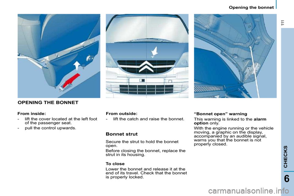 Citroen C8 2010 1.G Owners Manual 111
CHECKS
6
 Opening the bonnet 
 OPENING THE BONNET  
  From inside:  
   -   lift the cover located at the left foot of the passenger seat. 
  -   pull the control upwards.      “Bonnet open” w