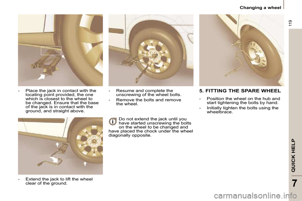 Citroen C8 2010 1.G Owners Manual 119
QUICK HELP
7
 Changing a wheel 
� �D�o� �n�o�t� �e�x�t�e�n�d� �t�h�e� �j�a�c�k� �u�n�t�i�l� �y�o�u�  
have started unscrewing the bolts 
on the wheel to be changed and 
have placed the chock under