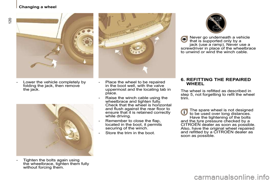 Citroen C8 2010 1.G Owners Manual 120
 Changing a wheel 
  -   Lower the vehicle completely by  folding the jack, then remove 
the jack. 
  -   Tighten the bolts again using the wheelbrace, tighten them fully 
without forcing them.   