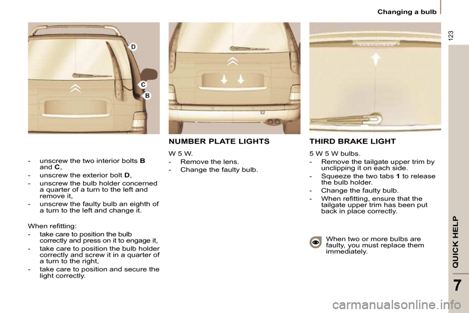Citroen C8 2010 1.G Owners Manual 123
QUICK HELP
7
 Changing a bulb 
 THIRD BRAKE LIGHT 
 5 W 5 W bulbs.  
   -   Remove the tailgate upper trim by unclipping it on each side. 
  -   Squeeze the two tabs   1  to release 
the bulb hold