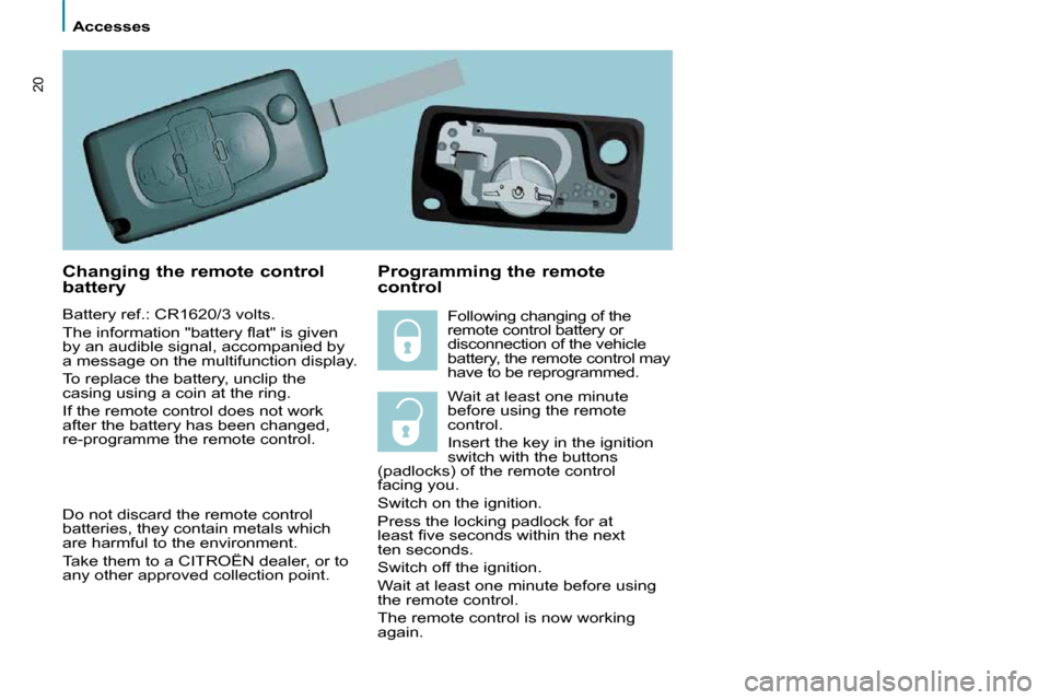 Citroen C8 2010 1.G Owners Manual    Accesses   
20
  Changing the remote control  
battery  
 Battery ref.: CR1620/3 volts.  
� �T�h�e� �i�n�f�o�r�m�a�t�i�o�n� �"�b�a�t�t�e�r�y� �ﬂ� �a�t�"� �i�s� �g�i�v�e�n�  
�b�y� �a�n� �a�u�d�i�
