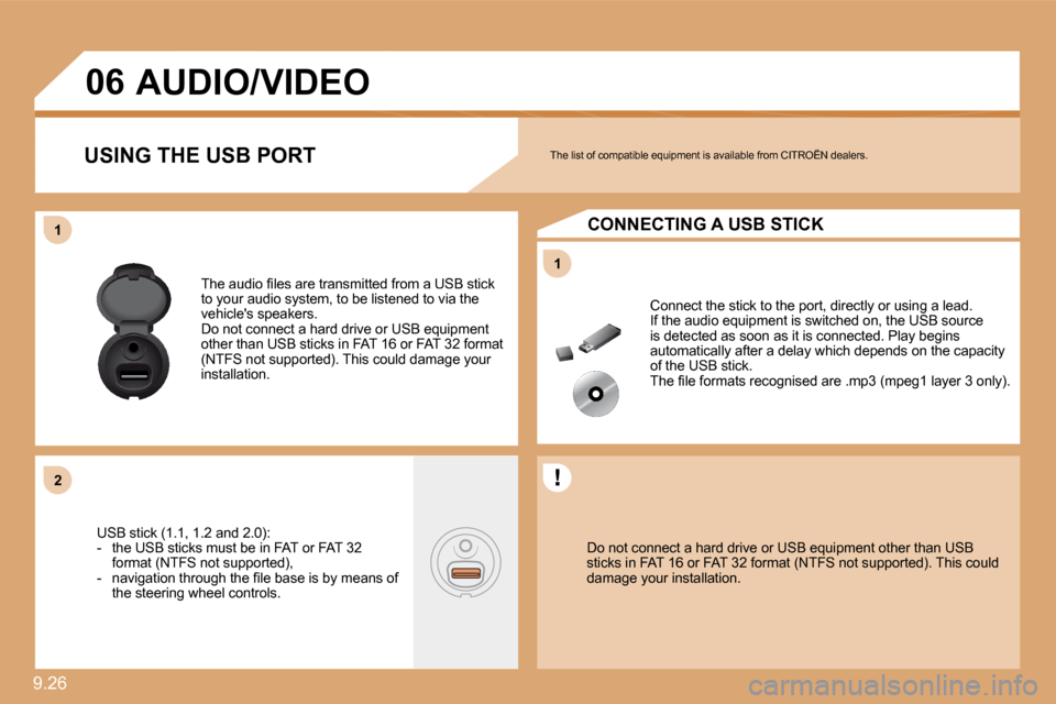 Citroen C8 2010 1.G Owners Manual 9.26 
11
11
�2�2
�0�6
  Do not connect a hard drive or USB equipment other than USB sticks in FAT 16 or FAT 32 format (NTFS not support ed). This could damage your installation.   
 Connect the stick 
