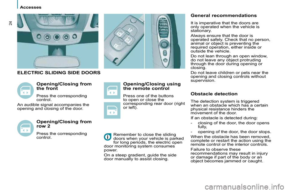 Citroen C8 2010 1.G Owners Manual    Accesses   
24
  Opening/Closing using  
the remote control  
� �P�r�e�s�s� �o�n�e� �o�f� �t�h�e� �b�u�t�t�o�n�s�  
to open or close the 
corresponding rear door (right 
or left). 
  Opening/Closin