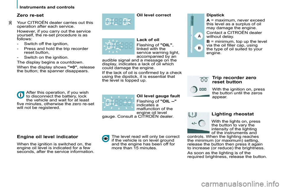 Citroen C8 2010 1.G Owners Manual    Instruments and controls   
36
  Zero re-set  
 Your CITROËN dealer carries out this  
operation after each service.  
 However, if you carry out the service  
yourself, the re-set procedure is as