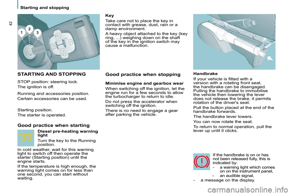 Citroen C8 2010 1.G Owners Manual  Starting and stopping 
42
 STARTING AND STOPPING 
 STOP position: steering lock.  
 The ignition is off.  
  Good practice when starting   Handbrake  
� �I�f� �y�o�u�r� �v�e�h�i�c�l�e� �i�s� �ﬁ� �t