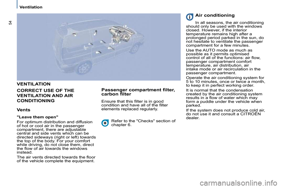 Citroen C8 2010 1.G Owners Manual 54
   Ventilation   
 VENTILATION 
 CORRECT USE OF THE 
VENTILATION AND AIR 
CONDITIONING 
  Vents  
  
"Leave them open"   
� �F�o�r� �o�p�t�i�m�u�m� �d�i�s�t�r�i�b�u�t�i�o�n� �a�n�d� �d�i�f�f�u�s�i�