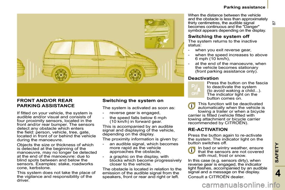 Citroen C8 2010 1.G Owners Manual SAFETY
87
   Parking assistance   
4
 FRONT AND/OR REAR 
PARKING ASSISTANCE 
� �I�f� �ﬁ� �t�t�e�d� �o�n� �y�o�u�r� �v�e�h�i�c�l�e�,� �t�h�e� �s�y�s�t�e�m� �i�s�  
audible and/or visual and consists 