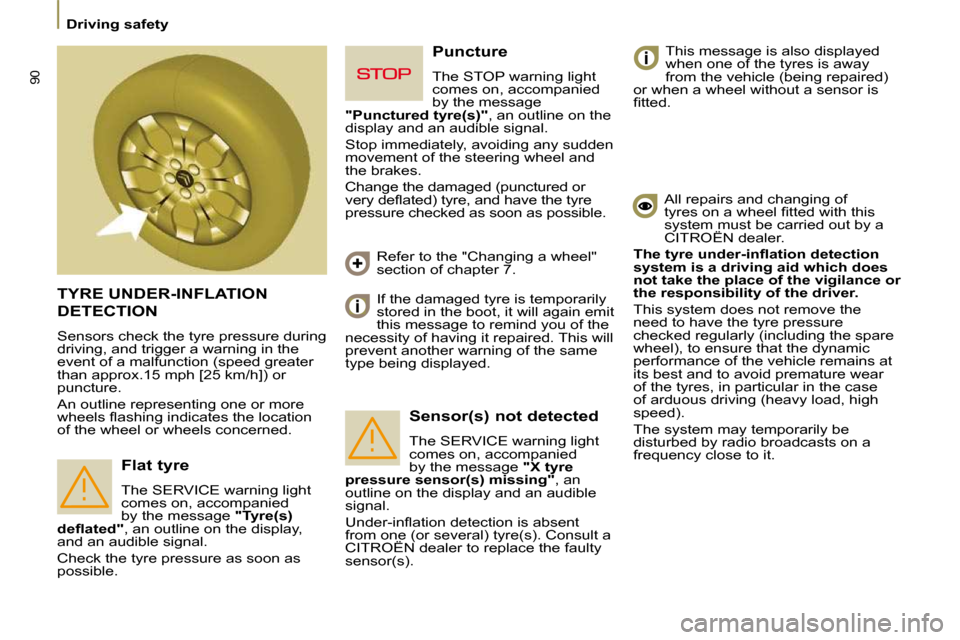 Citroen C8 2010 1.G Owners Guide 90
 Driving safety 
 TYRE UNDER-INFLATION 
DETECTION 
 Sensors check the tyre pressure during  
driving, and trigger a warning in the 
event of a malfunction (speed greater 
�t�h�a�n� �a�p�p�r�o�x�.�1