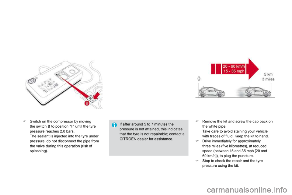 Citroen DS3 DAG 2010 1.G Owners Manual �   Switch on the compressor by moving the switch  B  to position  "I"  until the tyre 
pressure reaches 2.0 bars.    The sealant is injected into the tyre under pressure; do not disconnect the pip
