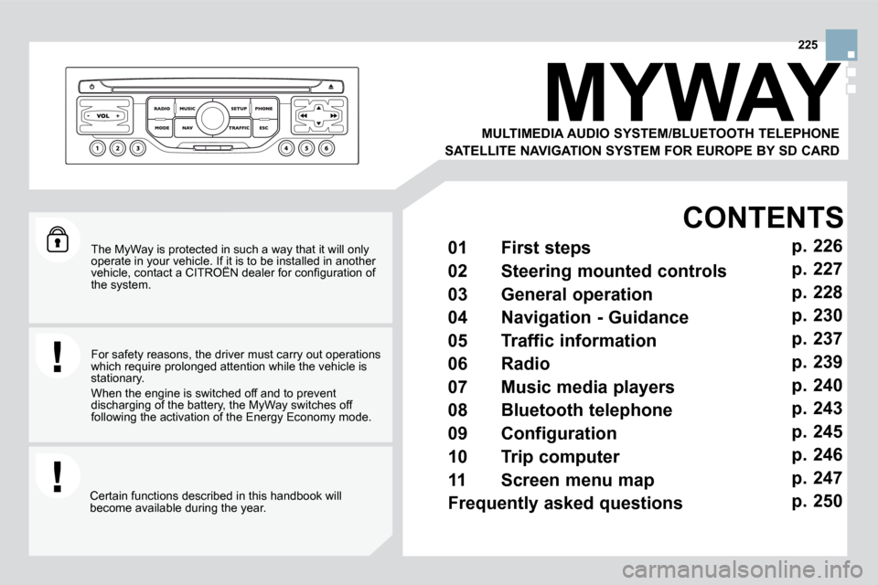 Citroen DS3 DAG 2010 1.G Owners Manual 225
  The MyWay is protected in such a way that it will only operate in your vehicle. If it is to be installed in another �v�e�h�i�c�l�e�,� �c�o�n�t�a�c�t� �a� �C�I�T�R�O�Ë�N� �d�e�a�l�e�r� �f�o�r� �