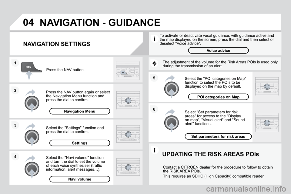 Citroen DS3 DAG 2010 1.G Owners Manual 04
5 
6
3
2
1
4
  NAVIGATION SETTINGS 
  Select "Set parameters for risk �a�r�e�a�s�"� �f�o�r� �a�c�c�e�s�s� �t�o� �t�h�e� �"�D�i�s�p�l�a�y� on map", "Visual alert" and "Sound alert" functions. 
  Sel