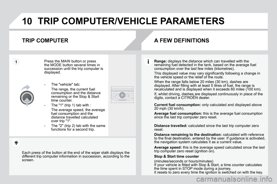 Citroen DS3 DAG 2010 1.G Service Manual 10
1
 TRIP COMPUTER/VEHICLE PARAMETERS 
  TRIP COMPUTER 
 Press the MAIN button or press �t�h�e� �M�O�D�E� �b�u�t�t�o�n� �s�e�v�e�r�a�l� �t�i�m�e�s� �i�n� succession until the trip computer is display